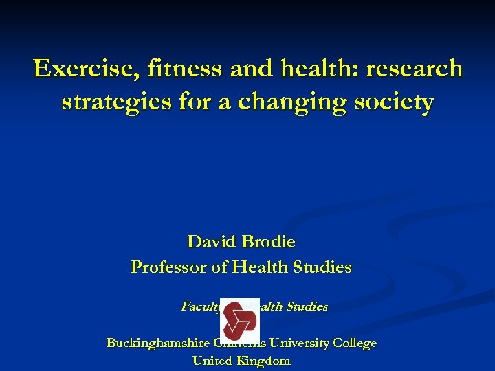 Exercise, fitness and health: research strategies for a changing society David Brodie Professor of