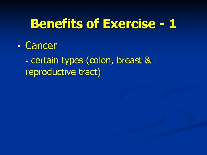 Benefits of Exercise - 1 § Cancer - certain types (colon, breast & reproductive