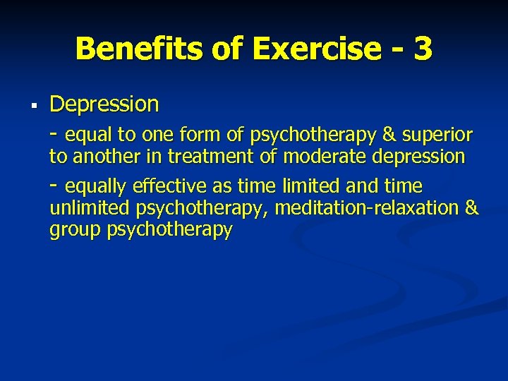 Benefits of Exercise - 3 § Depression - equal to one form of psychotherapy