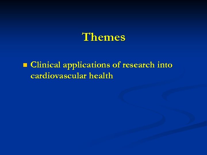 Themes n Clinical applications of research into cardiovascular health 