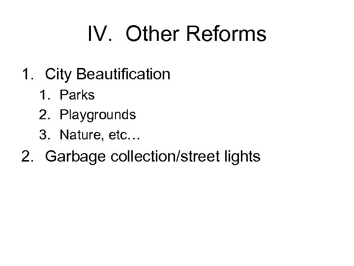 IV. Other Reforms 1. City Beautification 1. Parks 2. Playgrounds 3. Nature, etc… 2.