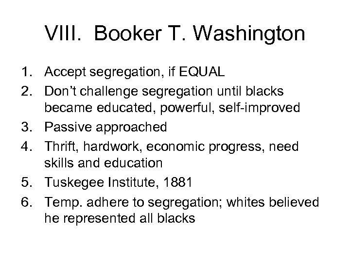 VIII. Booker T. Washington 1. Accept segregation, if EQUAL 2. Don’t challenge segregation until