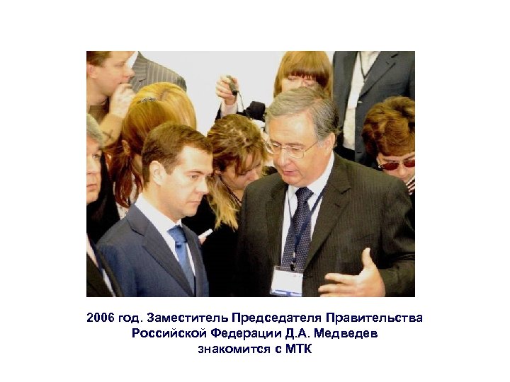 2006 год. Заместитель Председателя Правительства Российской Федерации Д. А. Медведев знакомится с МТК 