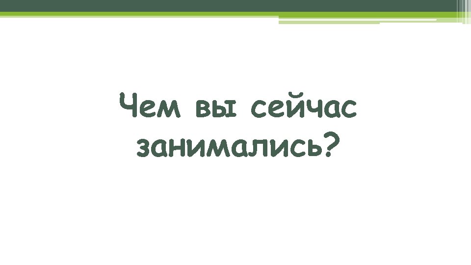 Чем вы сейчас занимались? 