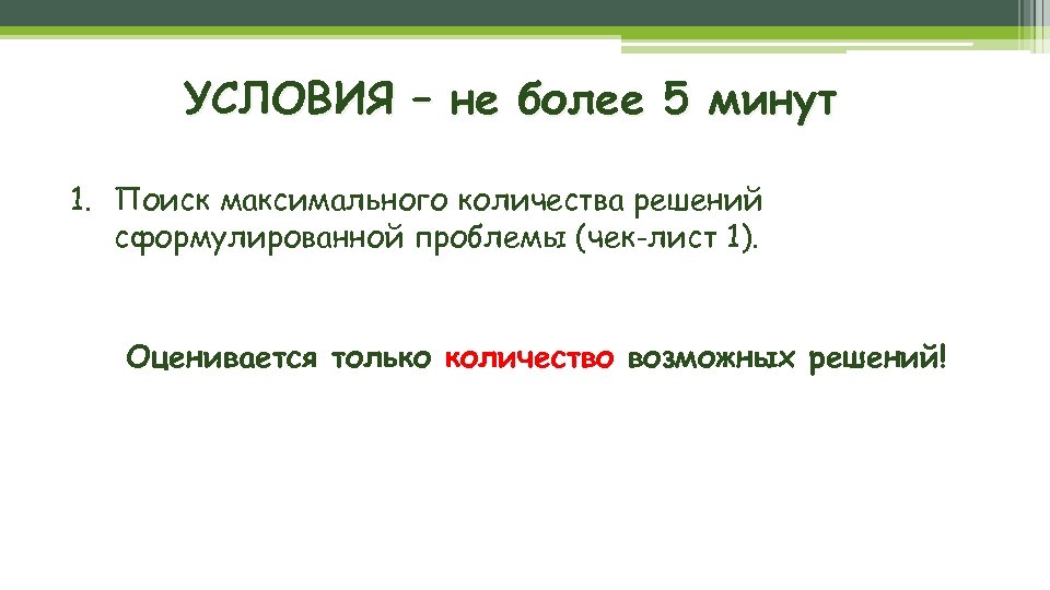 УСЛОВИЯ – не более 5 минут 1. Поиск максимального количества решений сформулированной проблемы (чек-лист