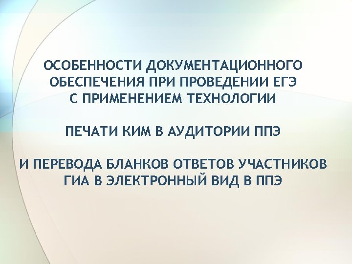 ОСОБЕННОСТИ ДОКУМЕНТАЦИОННОГО ОБЕСПЕЧЕНИЯ ПРИ ПРОВЕДЕНИИ ЕГЭ С ПРИМЕНЕНИЕМ ТЕХНОЛОГИИ ПЕЧАТИ КИМ В АУДИТОРИИ ППЭ