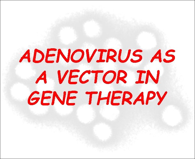 ADENOVIRUS AS A VECTOR IN GENE THERAPY 