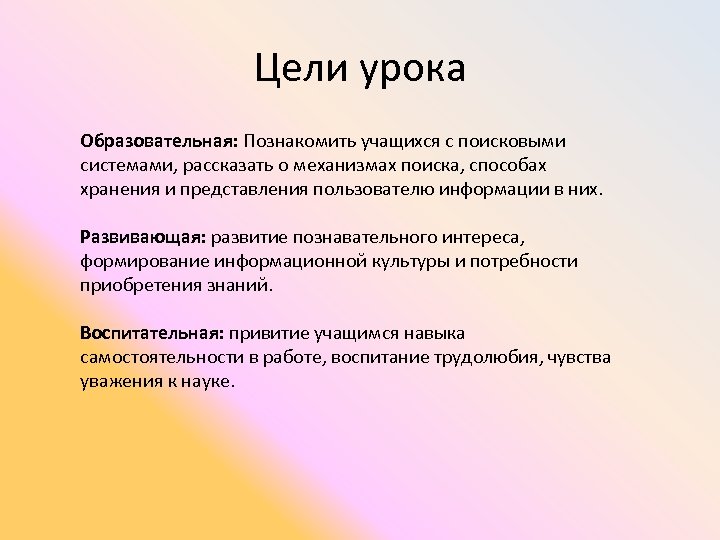 Цели урока Образовательная: Познакомить учащихся с поисковыми системами, рассказать о механизмах поиска, способах хранения