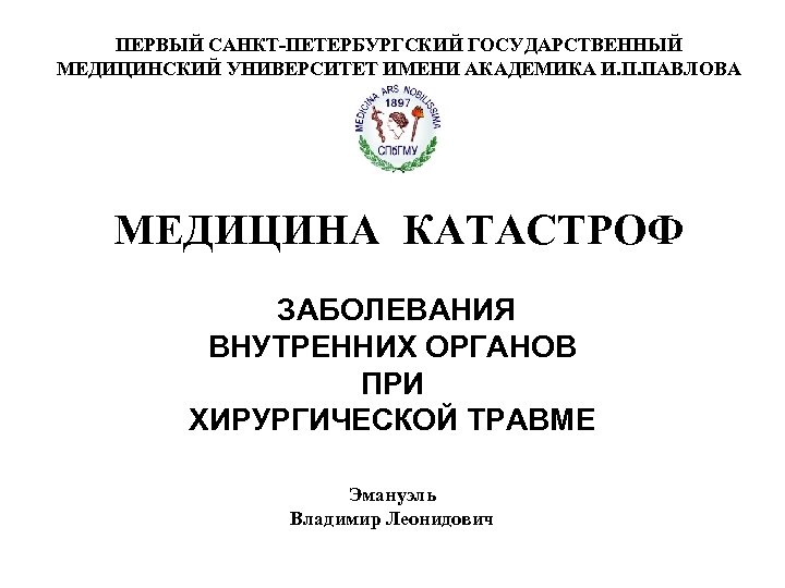 ПЕРВЫЙ САНКТ-ПЕТЕРБУРГСКИЙ ГОСУДАРСТВЕННЫЙ МЕДИЦИНСКИЙ УНИВЕРСИТЕТ ИМЕНИ АКАДЕМИКА И. П. ПАВЛОВА МЕДИЦИНА КАТАСТРОФ ЗАБОЛЕВАНИЯ ВНУТРЕННИХ