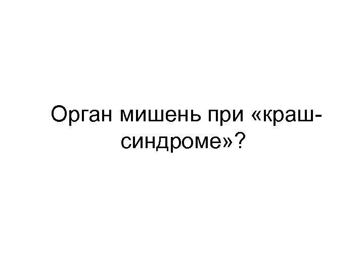  Орган мишень при «крашсиндроме» ? 