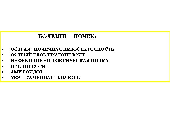 БОЛЕЗНИ • • • ПОЧЕК: ОСТРАЯ ПОЧЕЧНАЯ НЕДОСТАТОЧНОСТЬ ОСТРЫЙ ГЛОМЕРУЛОНЕФРИТ ИНФЕКЦИОННО-ТОКСИЧЕСКАЯ ПОЧКА ПИЕЛОНЕФРИТ АМИЛОИДОЗ