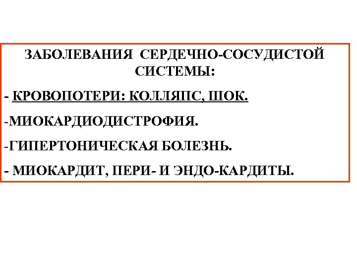 ЗАБОЛЕВАНИЯ СЕРДЕЧНО-СОСУДИСТОЙ СИСТЕМЫ: - КРОВОПОТЕРИ: КОЛЛЯПС, ШОК. -МИОКАРДИОДИСТРОФИЯ. -ГИПЕРТОНИЧЕСКАЯ БОЛЕЗНЬ. - МИОКАРДИТ, ПЕРИ- И