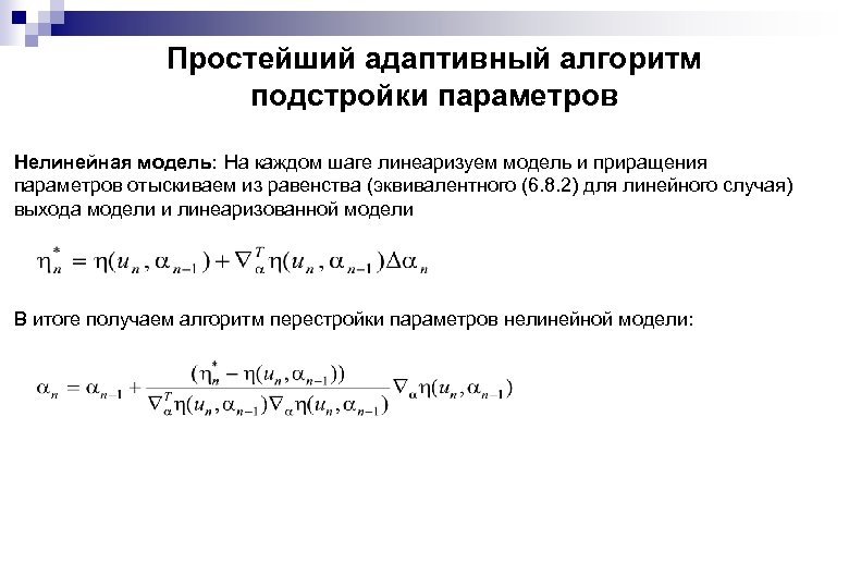 Простейший адаптивный алгоритм подстройки параметров Нелинейная модель: На каждом шаге линеаризуем модель и приращения