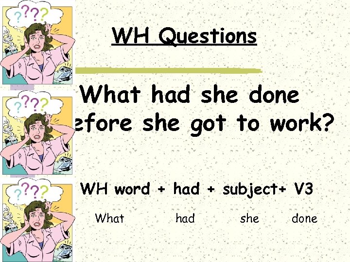 WH Questions What had she done before she got to work? WH word +