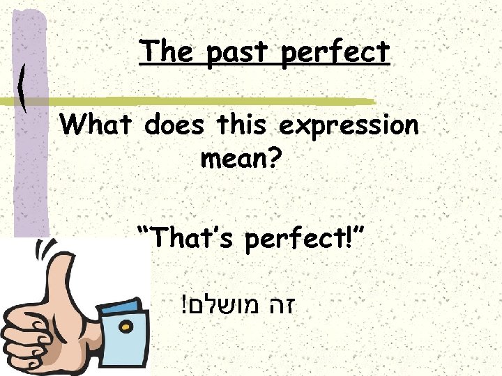 The past perfect What does this expression mean? “That’s perfect!” ! זה מושלם 