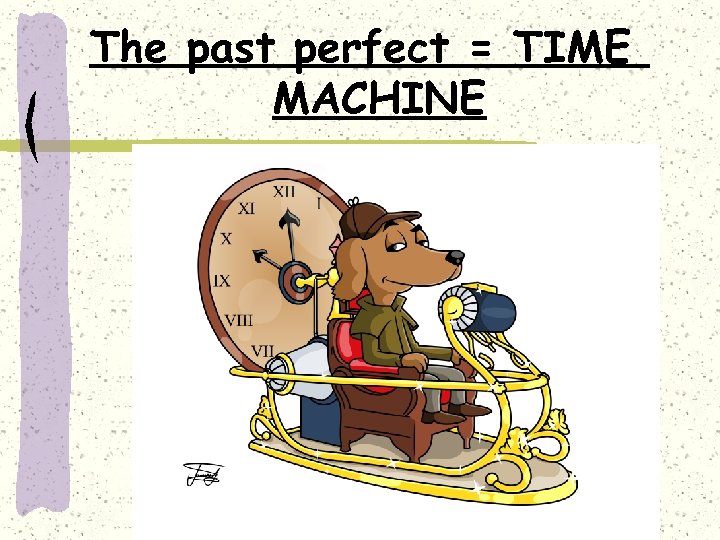 The past perfect = TIME MACHINE 