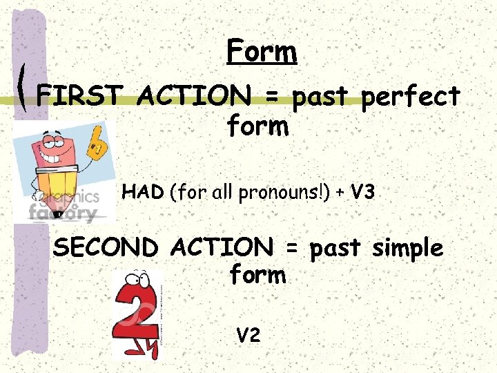 Form FIRST ACTION = past perfect form HAD (for all pronouns!) + V 3