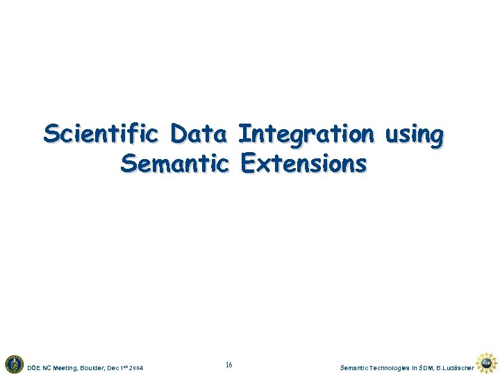 Scientific Data Integration using Semantic Extensions DOE NC Meeting, Boulder, Dec 1 st 2004