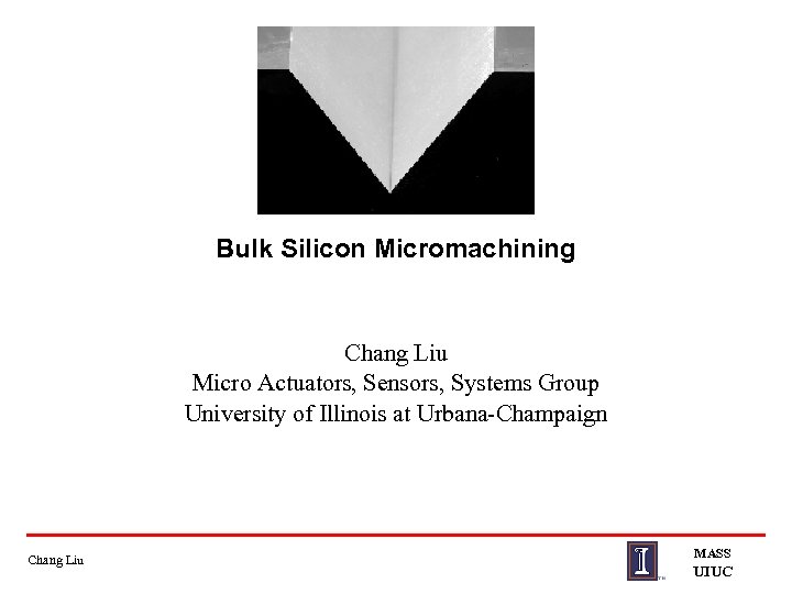 Bulk Silicon Micromachining Chang Liu Micro Actuators, Sensors, Systems Group University of Illinois at
