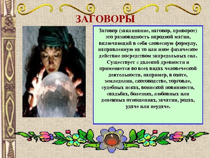 ЗАГОВОРЫ Заговор (заклинание, наговор, приворот) это разновидность народной магии, включающий в себя словесную формулу,