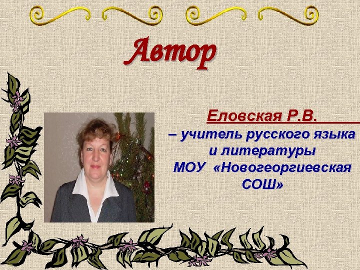 Автор Еловская Р. В. – учитель русского языка и литературы МОУ «Новогеоргиевская СОШ» 