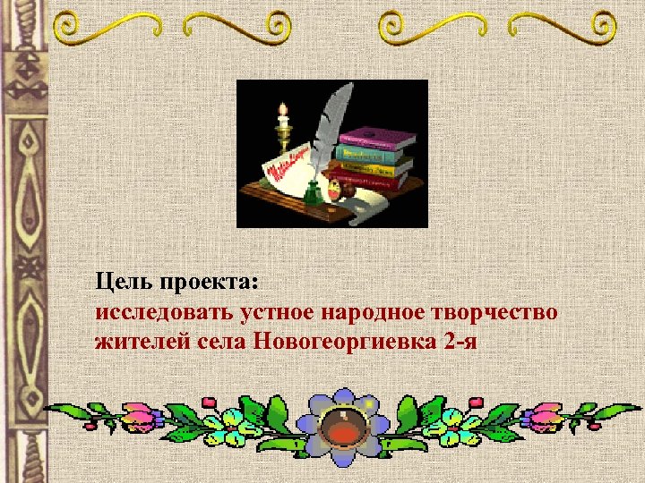 Цель проекта: исследовать устное народное творчество жителей села Новогеоргиевка 2 -я 