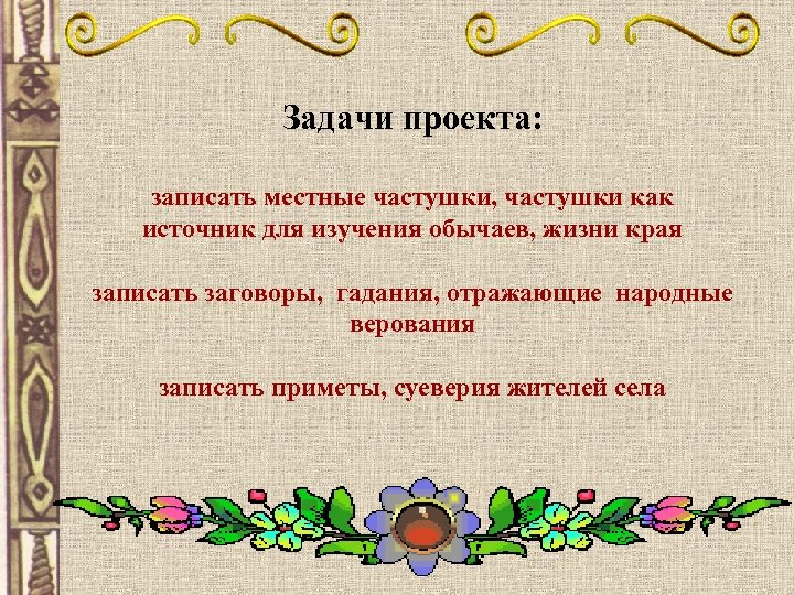 Задачи проекта: записать местные частушки, частушки как источник для изучения обычаев, жизни края записать