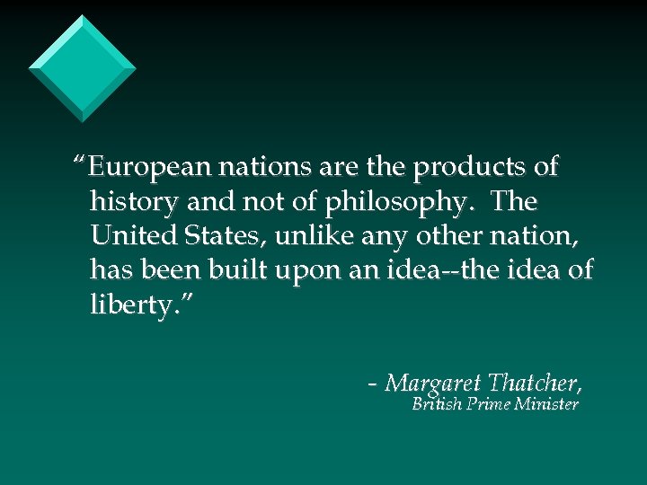 “European nations are the products of history and not of philosophy. The United States,