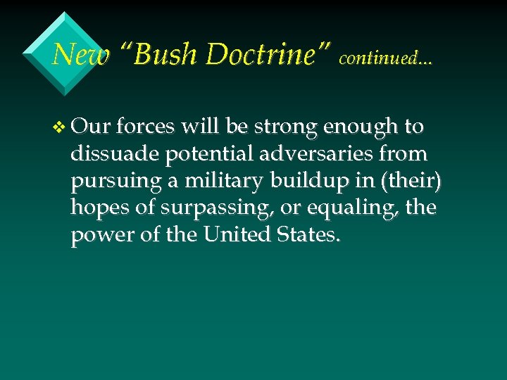 New “Bush Doctrine” continued. . . v Our forces will be strong enough to