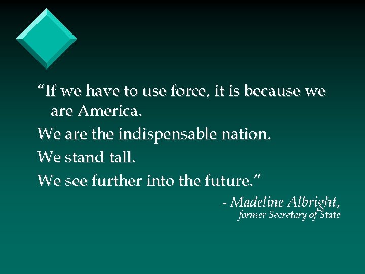 “If we have to use force, it is because we are America. We are