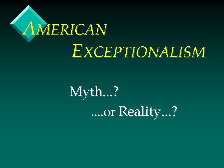 AMERICAN EXCEPTIONALISM Myth. . . ? . . or Reality. . . ? 