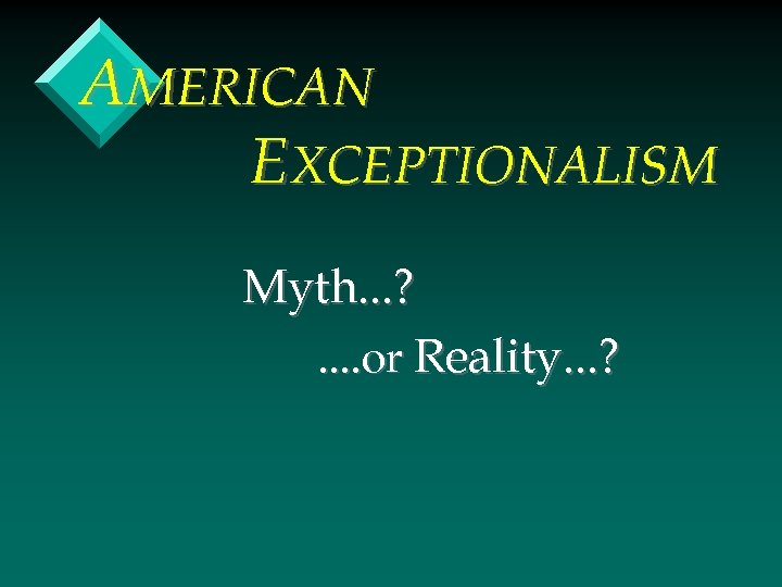 AMERICAN EXCEPTIONALISM Myth. . . ? . . or Reality. . . ? 