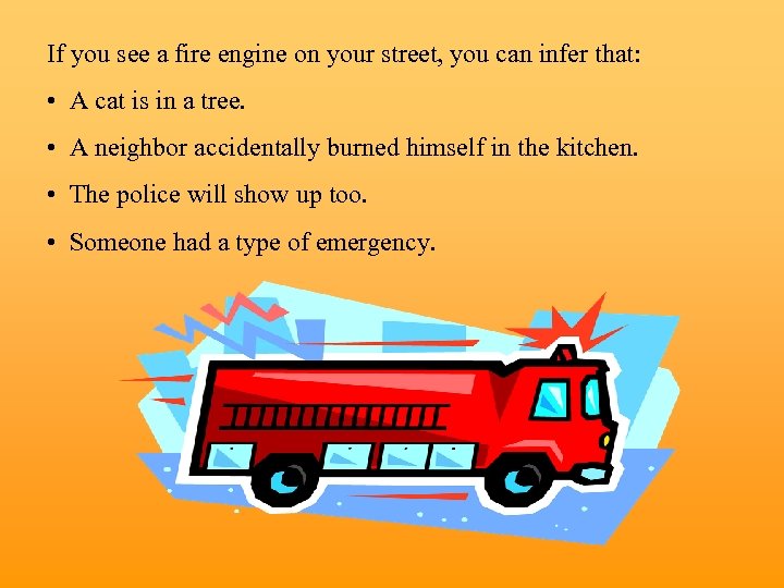 If you see a fire engine on your street, you can infer that: •