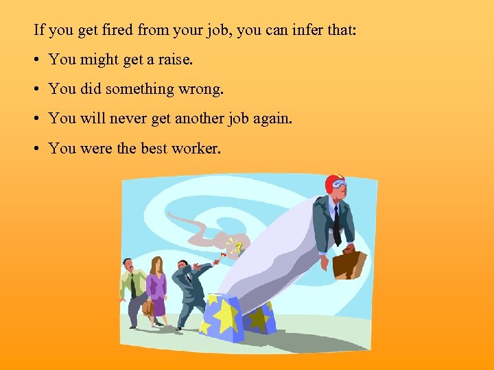 If you get fired from your job, you can infer that: • You might