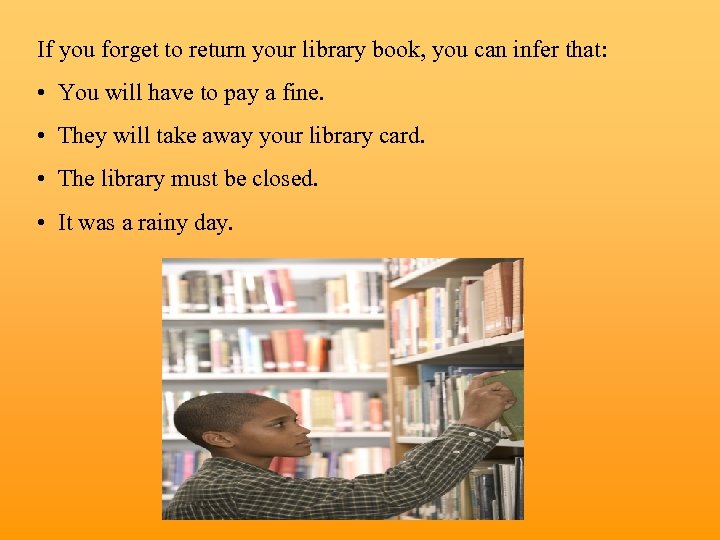 If you forget to return your library book, you can infer that: • You