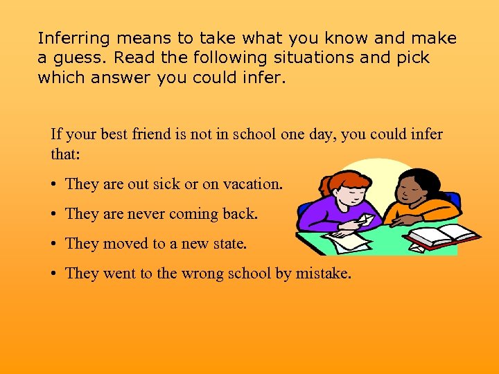 Inferring means to take what you know and make a guess. Read the following