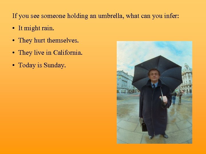 If you see someone holding an umbrella, what can you infer: • It might