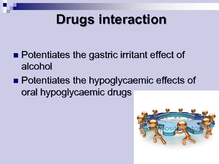 Drugs interaction Potentiates the gastric irritant effect of alcohol n Potentiates the hypoglycaemic effects