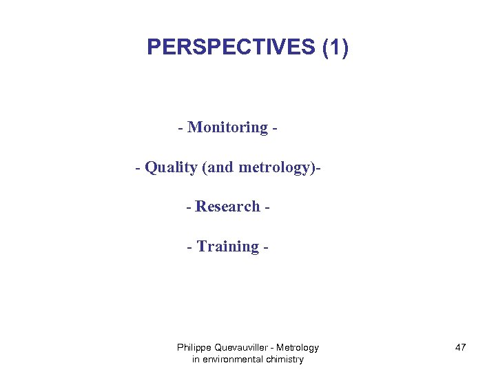 PERSPECTIVES (1) - Monitoring - Quality (and metrology)- Research - Training - Philippe Quevauviller