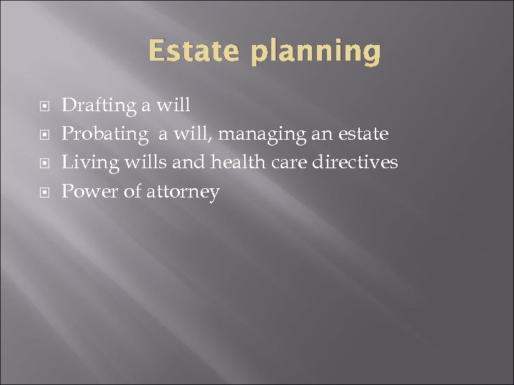 Estate planning Drafting a will Probating a will, managing an estate Living wills and