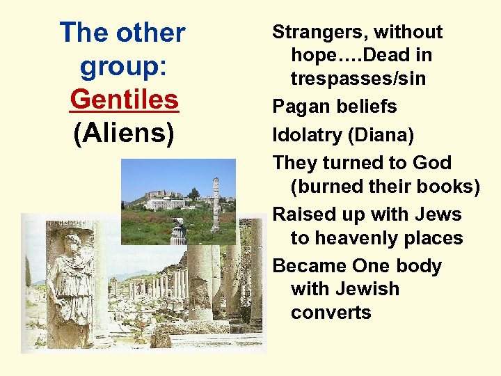 The other group: Gentiles (Aliens) Strangers, without hope…. Dead in trespasses/sin Pagan beliefs Idolatry