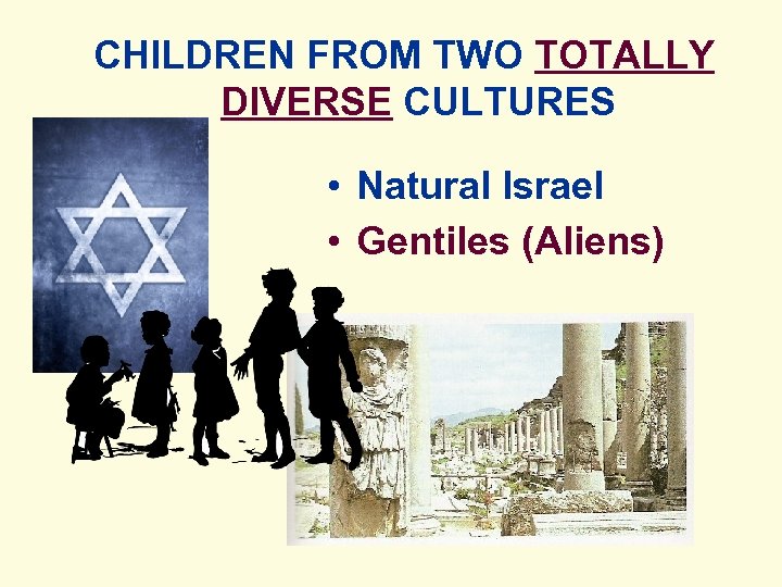 CHILDREN FROM TWO TOTALLY DIVERSE CULTURES • Natural Israel • Gentiles (Aliens) 