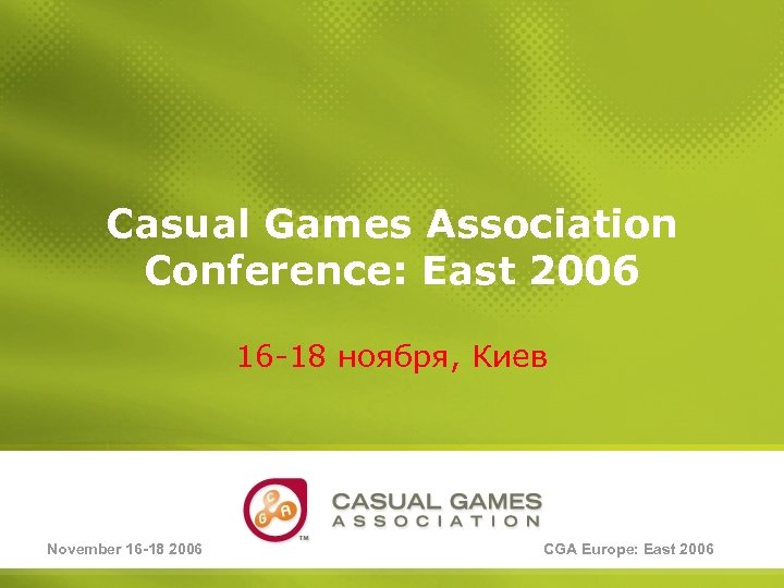 Casual Games Association Conference: East 2006 16 -18 ноября, Киев November 16 -18 2006