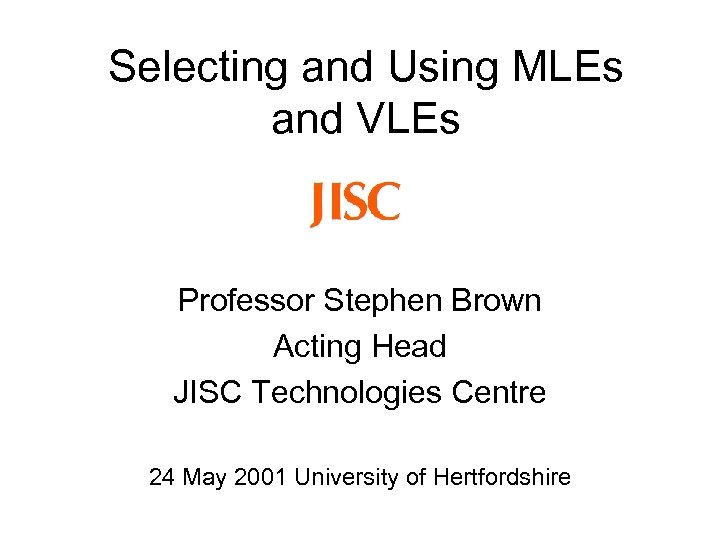 Selecting and Using MLEs and VLEs Professor Stephen Brown Acting Head JISC Technologies Centre