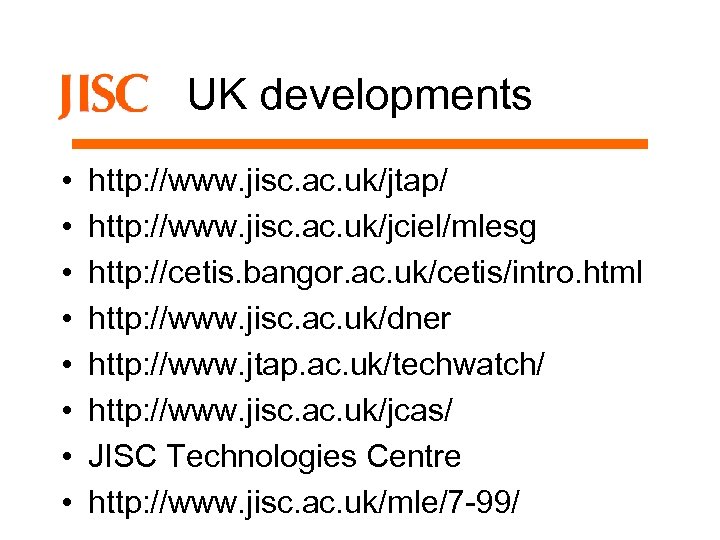 UK developments • • http: //www. jisc. ac. uk/jtap/ http: //www. jisc. ac. uk/jciel/mlesg