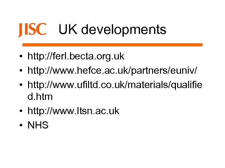 UK developments • http: //ferl. becta. org. uk • http: //www. hefce. ac. uk/partners/euniv/