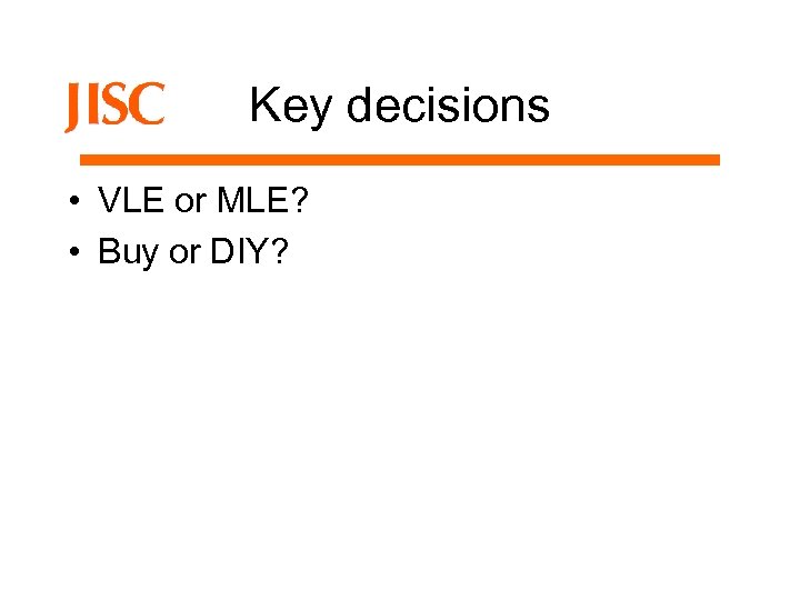 Key decisions • VLE or MLE? • Buy or DIY? 
