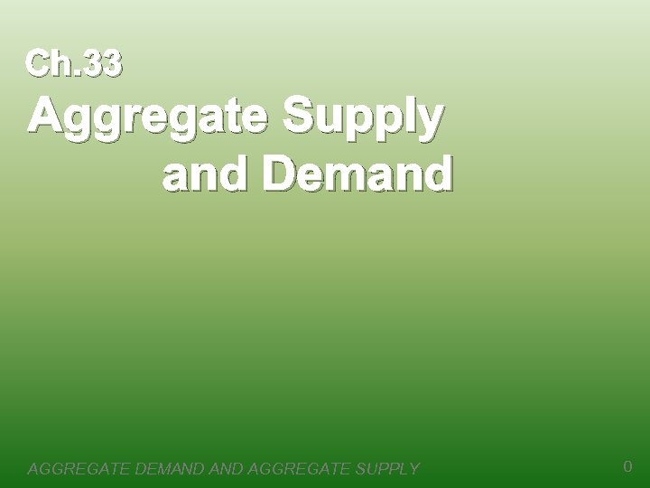 Ch. 33 Aggregate Supply and Demand AGGREGATE DEMAND AGGREGATE SUPPLY 0 