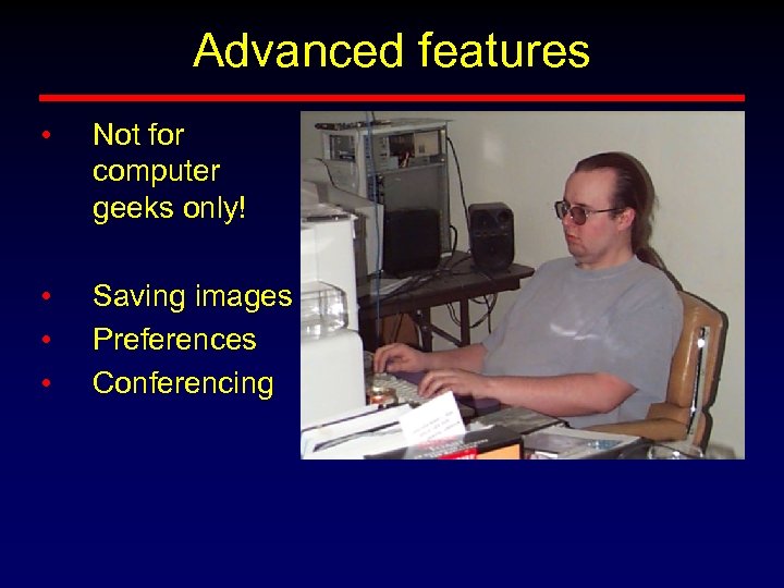 Advanced features • Not for computer geeks only! • • • Saving images Preferences
