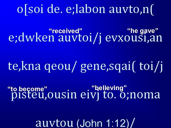 o[soi de. e; labon auvto, n( “he gave” “received” e; dwken auvtoi/j evxousi, an